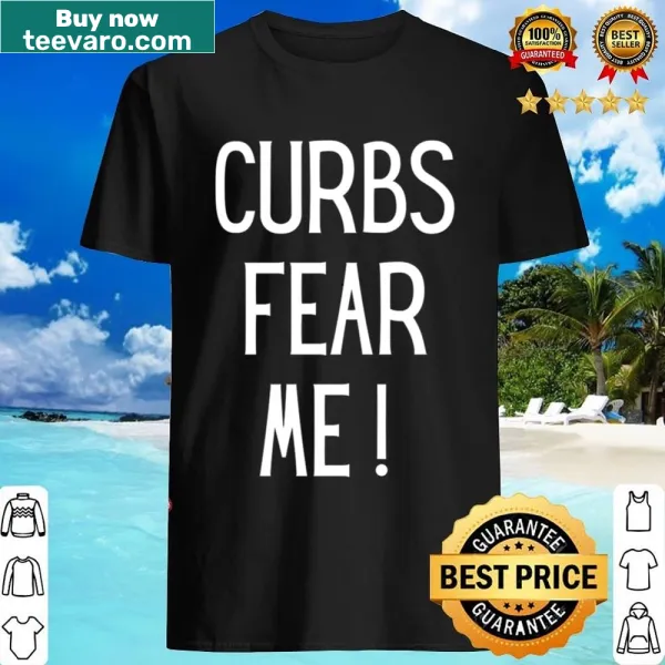 Shirt with humorous saying 'Curbs Fear Me'