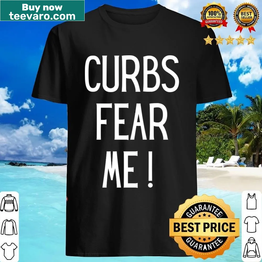 Shirt with humorous saying 'Curbs Fear Me'