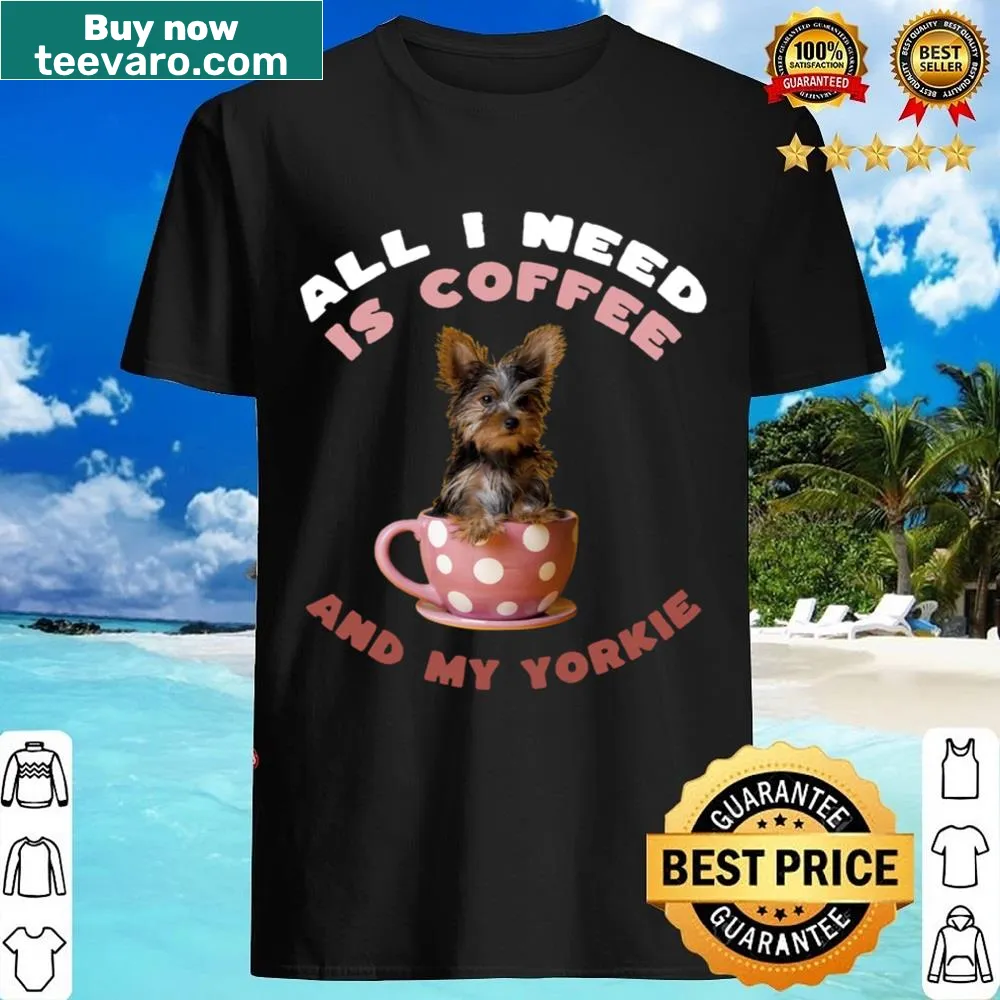 Shirt with text 'All I Need Is Coffee And My Yorkie'