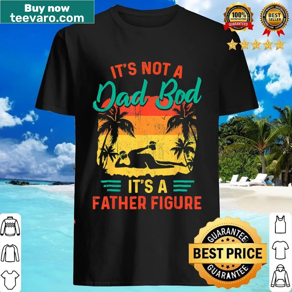 Funny Father's Day shirt with text: It's Not A Dad Bod It's A Father Figure