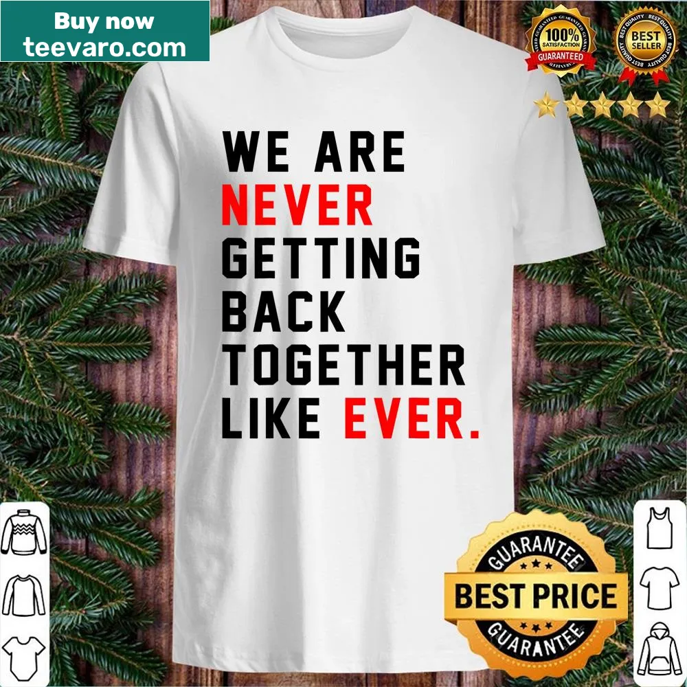 Funny shirt with text 'We Are Never Getting Back Together Like Ever'