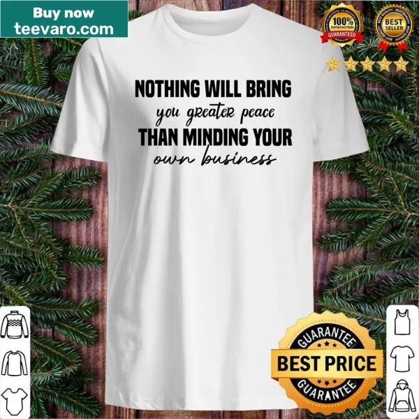 Shirt with the phrase 'Nothing Will Bring You Greater Peace Than Minding Your Own Business'