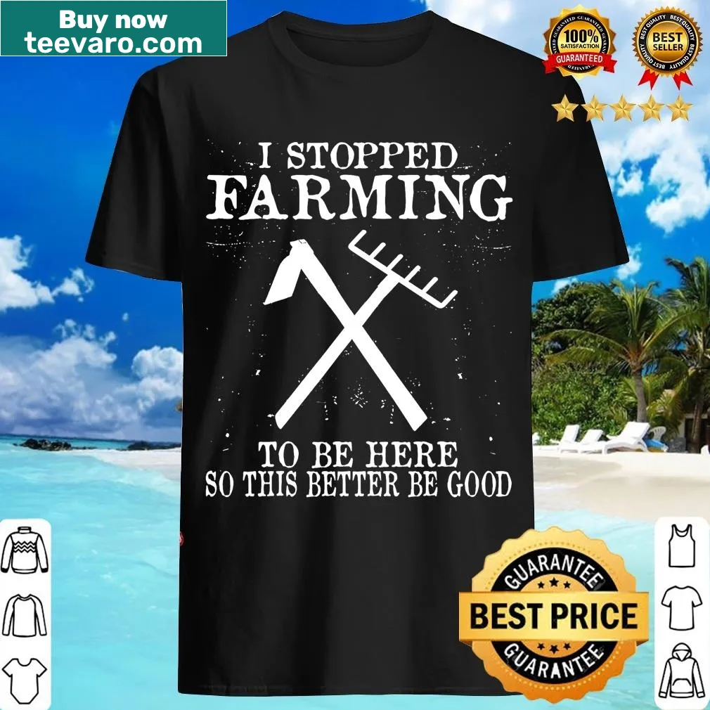 Humorous I Stopped Farming To Be Here T-shirt — on a men's t-shirt