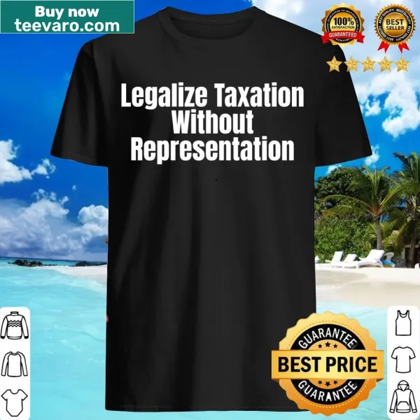 Legalize Taxation Without Representation T-shirt in white text
