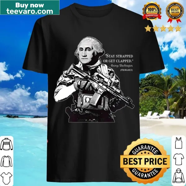 Edgy t-shirt featuring George Washington and the slogan 'Stay Strapped Or Get Clapped' for Fourth of July
