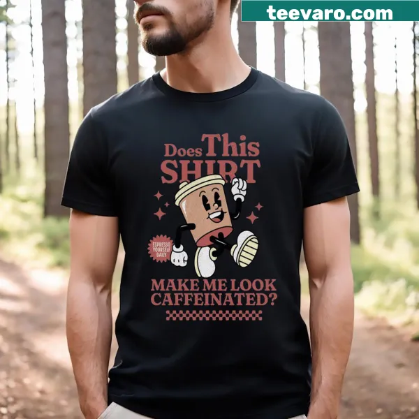 T-shirt with the text 'Does This Make Me Look Caffeinated?' for coffee lovers.