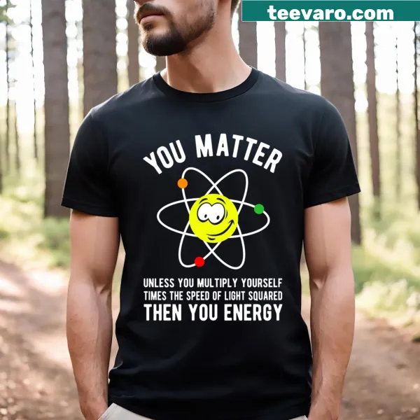 Funny science T-shirt with 'You Matter You Energy' text
