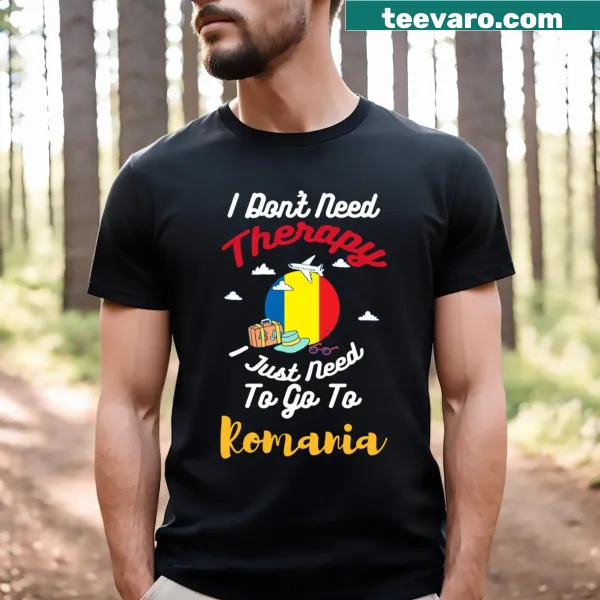 T-shirt with the phrase 'I Don't Need Therapy I Just Need To Go To Romania'