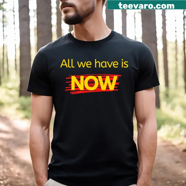 Inspirational typography on an All We Have Is Now T-shirt