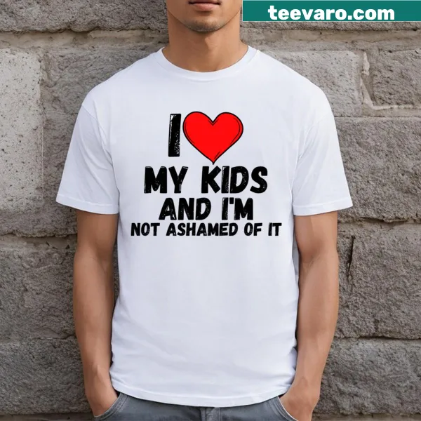 T-shirt with 'I Love My Kids And I'm Not Ashamed Of It' for proud parents