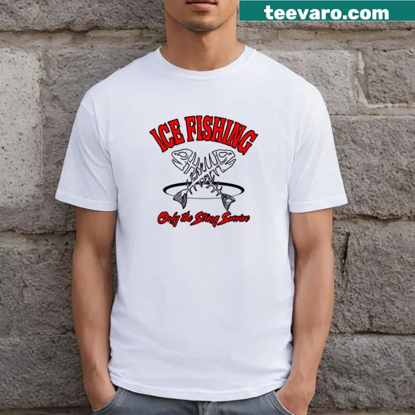 Funny Ice Fishing Only The Strong Survive T-shirt with playful text