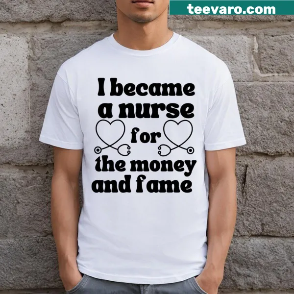 Funny nurse t-shirt with the phrase I Became A Nurse For The Money And Fame