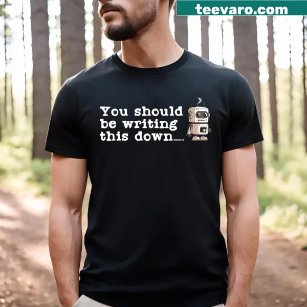 Text graphic saying 'You Should Be Writing This Down' T-shirt