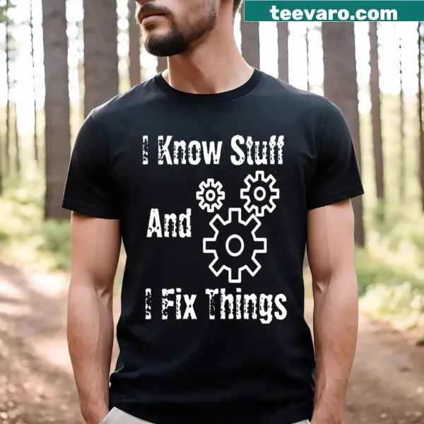 T-shirt with bold text saying 'I Fix Stuff And I Know Things'