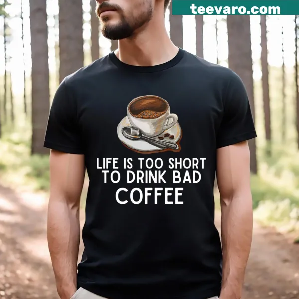 T-shirt expressing 'Life Is Too Short To Drink Bad Coffee.'