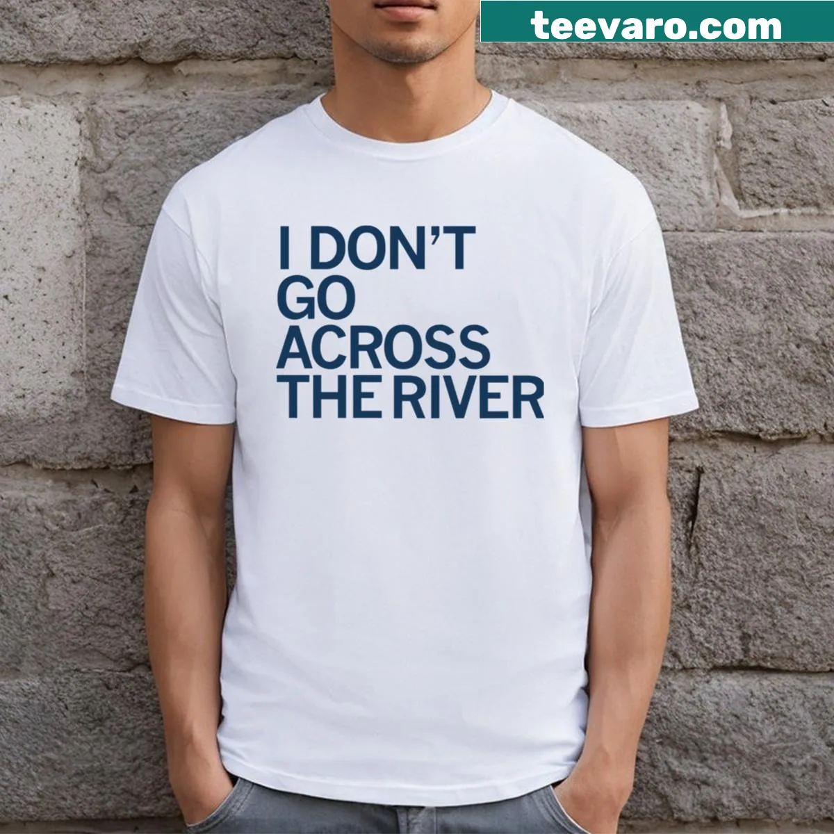 Sarcastic text t-shirt stating 'I Don't Go Across The River' — on a men's t-shirt