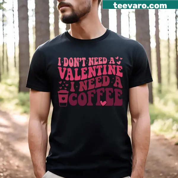Funny pullover t-shirt stating I Don't Need A Valentine I Need Coffee