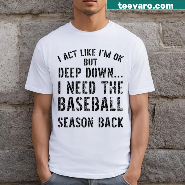 T-shirt with quote I'm Ok But Deep Down I Need The Baseball Season Back
