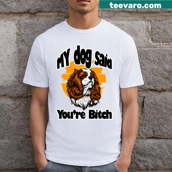 T-shirt with humorous text saying 'My Dog Said You’re A Bitch'