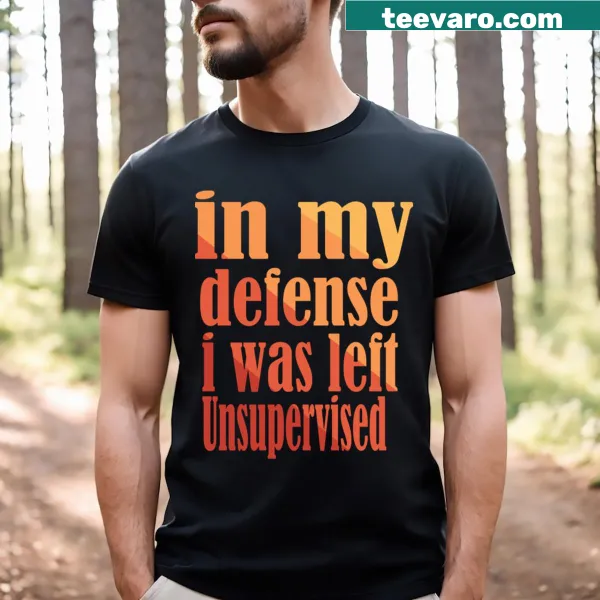 Sarcastic saying on In My Defense I Was Left Unsupervised t-shirt.