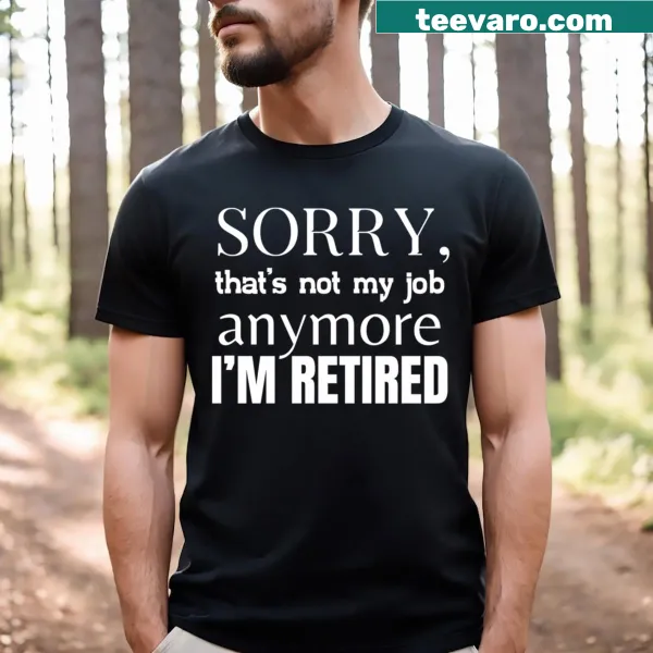 T-shirt with text Sorry That's Not My Job Anymore I'm Retired