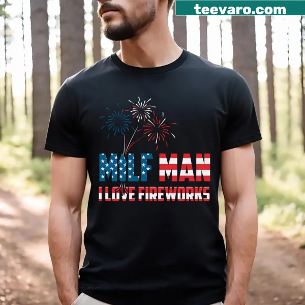 Funny Fourth of July T-shirt with Milf Man I Love Fireworks text