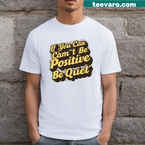 Sarcastic text shirt saying 'If You Can Can't Be Positive Be Quiet'