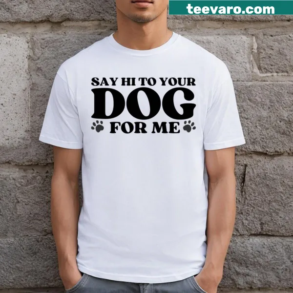 Cute T-shirt with 'Say Hi To Your Dog For Me' text design