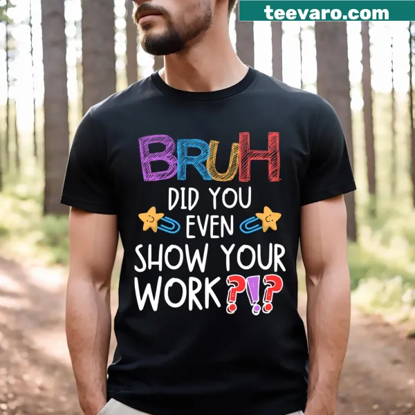 T-shirt for teachers with the phrase 'Bruh, Did You Even Show Your Work?' humorously addressing student habits.