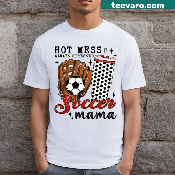T-shirt stating Hot Mess Always Stressed Soccer Mama