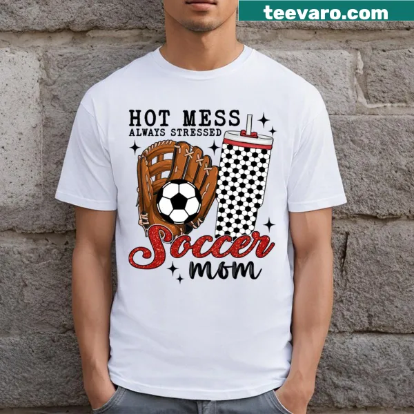 T-shirt stating Hot Mess Always Stressed Soccer Mom