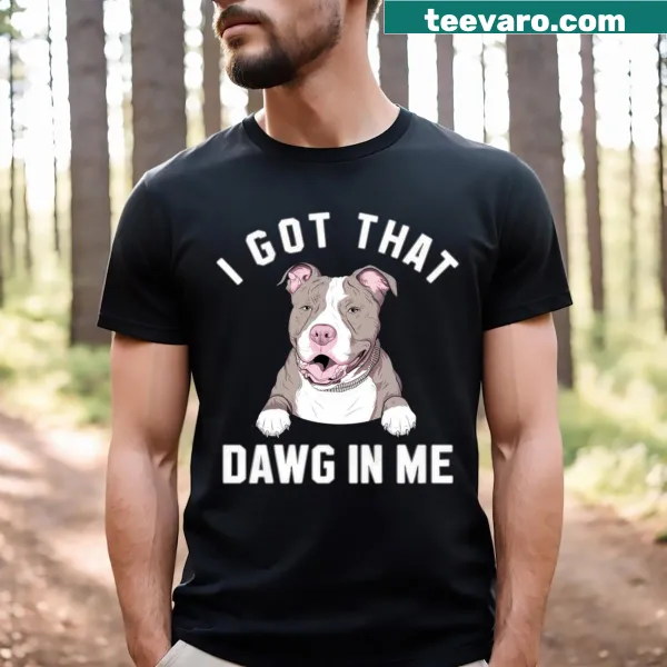 Funny I Got That Dawg In Me Pitbull T-shirt