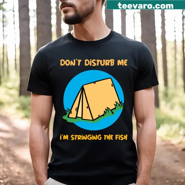 Funny fishing dad T-shirt with the message 'Don't Disturb Me I'm Stringing The Fish'