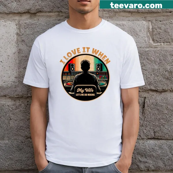 Funny tee with the phrase 'I Love It When My Wife Lets Me Do Mixing'