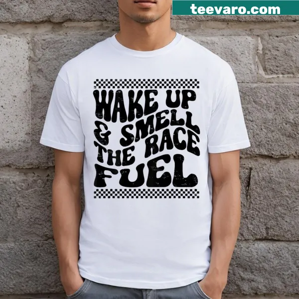 Funny t-shirt with 'Wake Up And Smell The Race Fuel' text