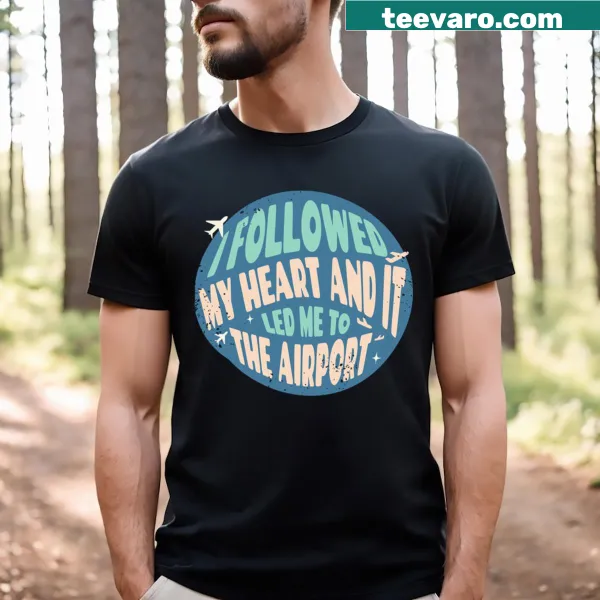 T-shirt with the phrase 'I Followed My Heart And It Led Me To The Airport'