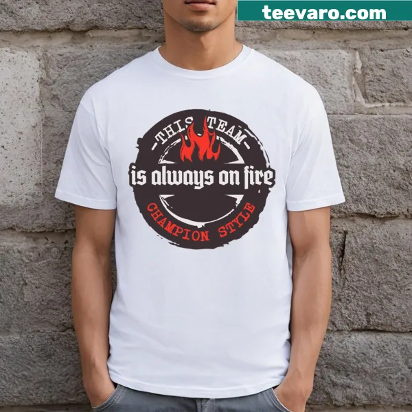 T-shirt with bold text 'This Team Is Always On Fire' design.