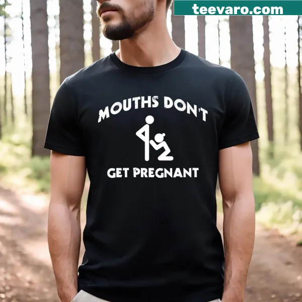 Funny t-shirt saying 'Mouths Don’t Get Pregnant'