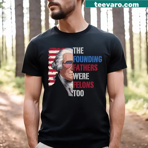 Text graphic shirt saying 'The Founding Fathers Were Felons Too Trump 2024'