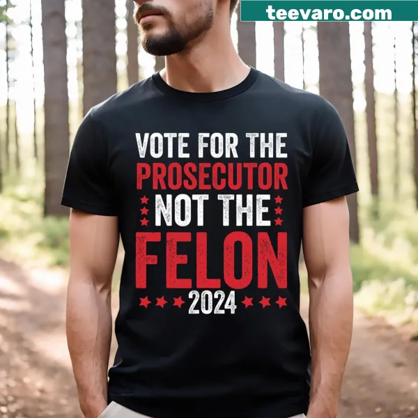 Humorous political saying on T-shirt: Vote For The Prosecutor Not The Felon