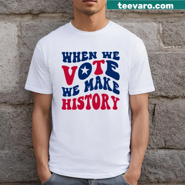 Inspirational t-shirt with the phrase When We Vote We Make History