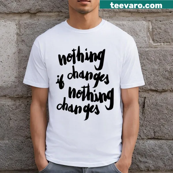 Sarcastic T-shirt with the phrase 'Nothing Changes If Nothing Changes.'