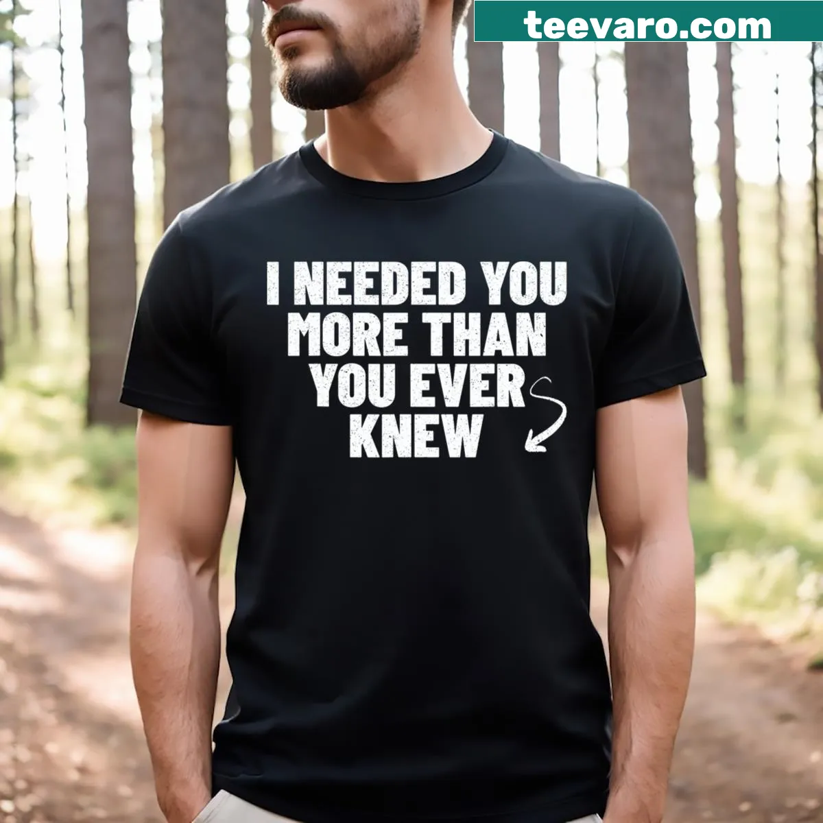 Quote T-shirt with the message 'I Needed You More Than You Ever Knew' — on a men's t-shirt