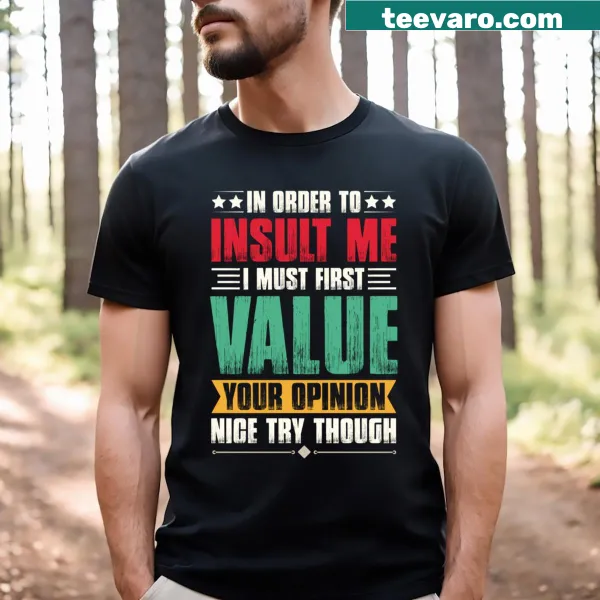 T-shirt with the phrase In Order To Insult Me I Must First Value Your Opinion