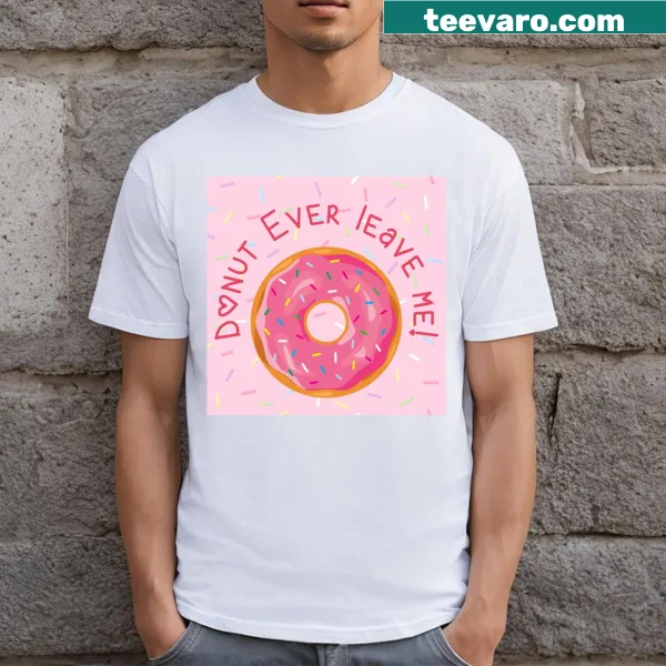 Cute t-shirt with a donut graphic and the phrase 'Donut Ever Leave Me'