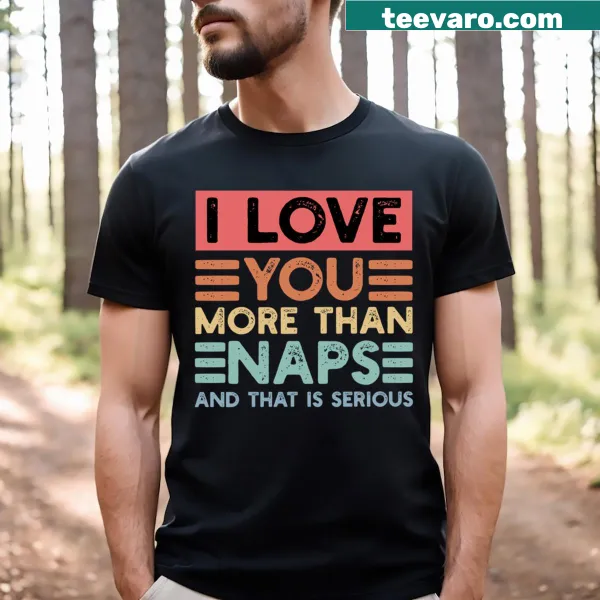 T-shirt with 'I Love You More Than Naps And That Is Serious' text