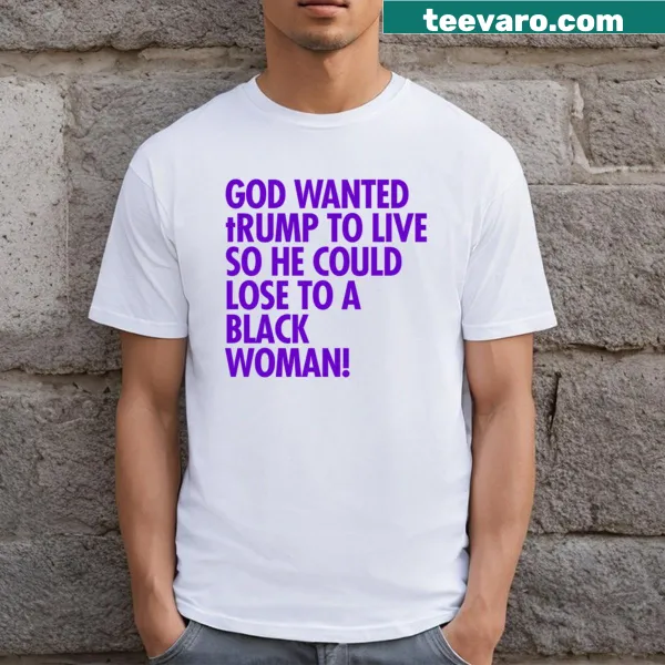 T-shirt with the phrase 'God Wanted Trump To Live So He Could Lose To A Black Woman'