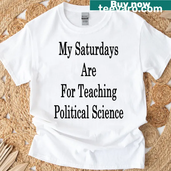 My Saturdays Are For Teaching Political Science t-shirt with bold text