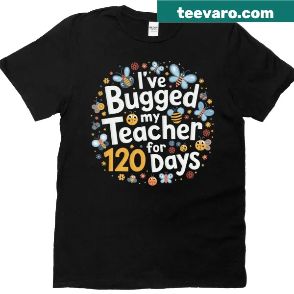 T-shirt with I've Bugged My Teacher For 120 Days Of School in bold text