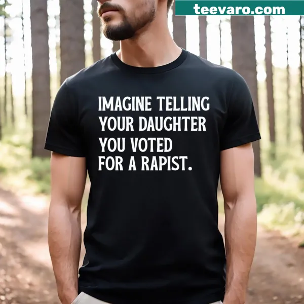 Bold shirt with the text 'Imagine Telling Your Daughter You Voted For A Rapist'